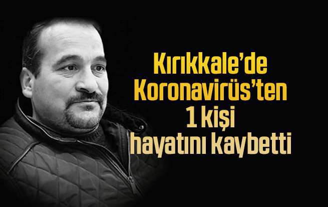Kırıkkale’de 1 kişi Koronavirüs’ten hayatını kaybetti