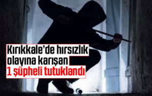 Kırıkkale’de hırsızlık olayına karışan 1 şüpheli tutuklandı