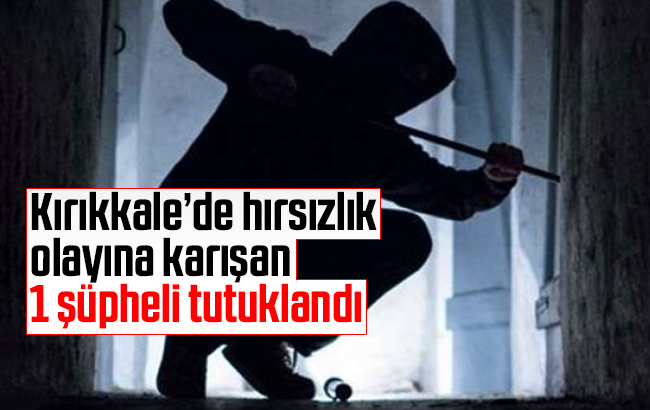 Kırıkkale’de hırsızlık olayına karışan 1 şüpheli tutuklandı