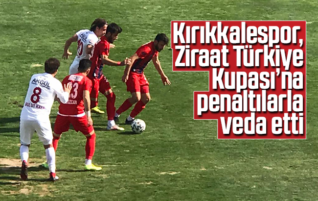Kırıkkalespor, Ziraat Türkiye Kupası’na penaltılarla veda etti