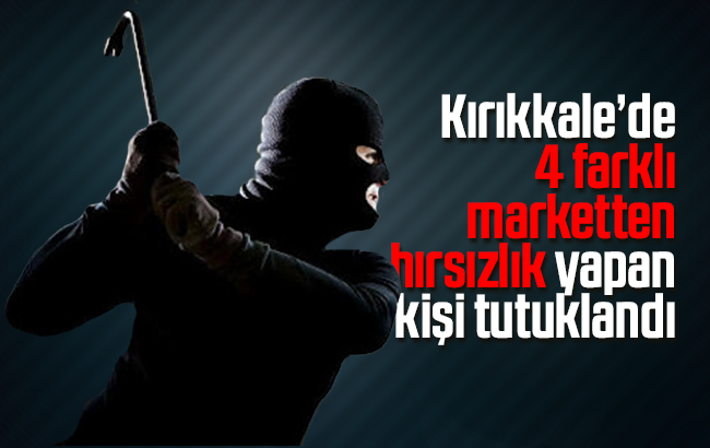 Kırıkkale’de 4 ayrı marketten hırsızlık yapan kişi tutuklandı