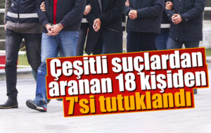 Çeşitli suçlardan aranan 18 kişiden 7’si tutuklandı