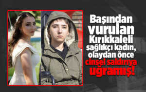 Başından vurulan Kırıkkaleli sağlıkçı kadın, olaydan önce cinsel saldırıya uğramış!