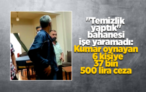 “Temizlik yaptık” bahanesi işe yaramadı: Kumar oynayan 6 kişiye 37 bin 500 lira ceza