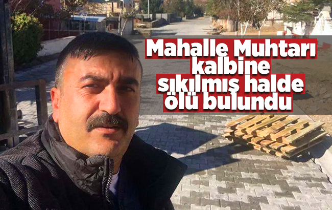 Mahalle Muhtarı kalbine sıkılmış halde ölü bulundu