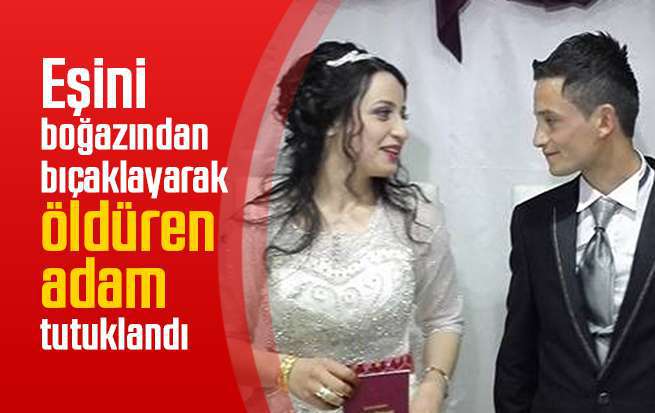 Eşini boğazından bıçaklayarak öldüren adam tutuklandı