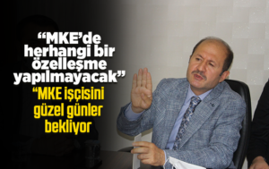Can, “MKE’de herhangi bir özelleşme yapılmayacak”