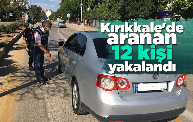 Kırıkkale’de aranan 12 kişi yakalandı