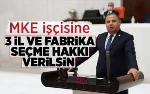 Öztürk, “MKE çalışanlarına 3 il ve fabrika seçme hakkı verilsin”