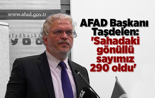 AFAD Başkanı Hamza Taşdelen: ‘Sahadaki gönüllü sayımız 290 oldu’