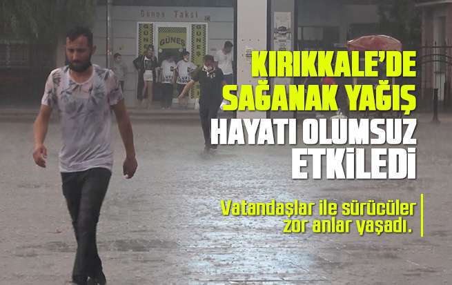 Kırıkkale’de sağanak yağış hayatı olumsuz etkiledi