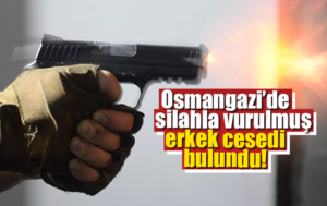 Osmangazi’de silahla vurulmuş erkek cesedi bulundu!