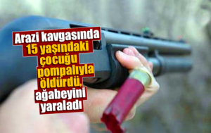 Arazi kavgasında 15 yaşındaki çocuğu pompalıyla öldürdü, ağabeyini yaraladı