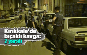 Kırıkkale’de bıçaklı kavga: 2 yaralı