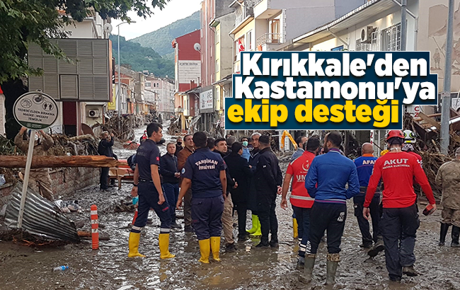 Kırıkkale’den sel felaketinin yaşandığı Kastamonu’ya ekip desteği