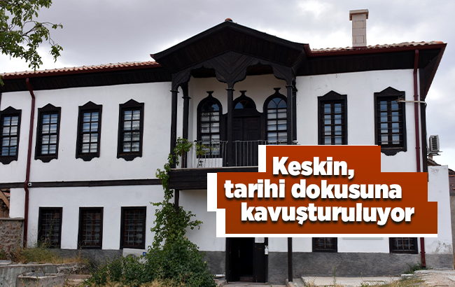 Kırıkkale’nin tarihi Keskin ilçesi eski dokusuna kavuşturuluyor