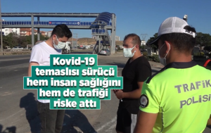 Kovid-19 temaslısı sürücü, hem insan sağlığını hem de trafiği riske attı
