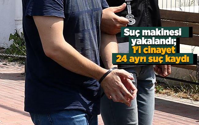 Cinayet zanlısı suç makinesi yakalandı
