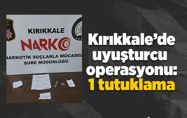 Kırıkkale’de uyuşturucu operasyonu: 1 tutuklama