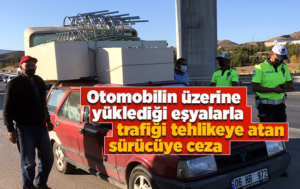 Kırıkkale’de otomobilin üzerine yüklediği eşyalarla trafiği tehlikeye atan sürücüye ceza