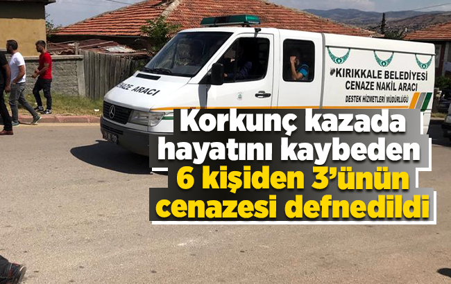 Kırıkkale’deki trafik kazasında ölen 6 kişiden 3’ünün cenazesi defnedildi