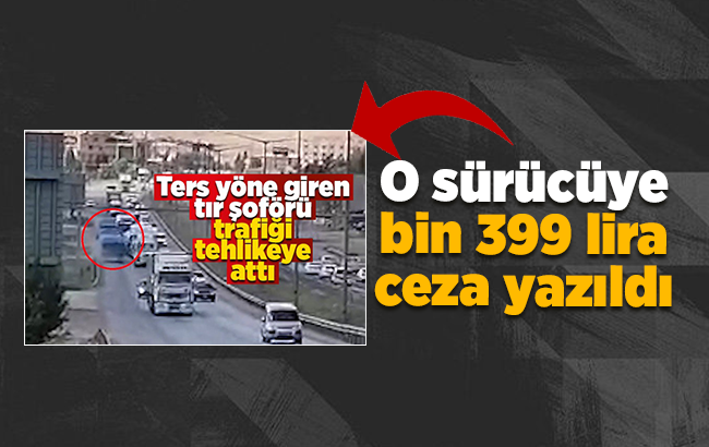 Trafikte ters yöne giren tır sürücüsüne bin 339 lira ceza
