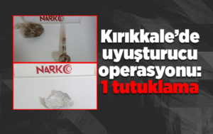 Kırıkkale’de uyuşturucu operasyonu: 1 tutuklama