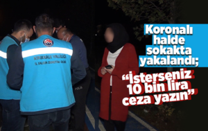 Koronalı genç kadından ilginç ’ceza’ tepkisi: ‘İsterseniz 10 bin lira yazın’