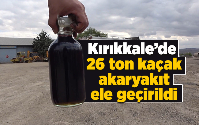 Kırıkkale’de 26 ton kaçak akaryakıt ele geçirildi