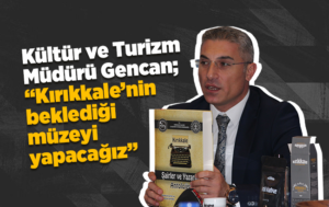 Kültür ve Turizm Müdürü Gencan; “Kırıkkale’nin beklediği müzeyi yapacağız”
