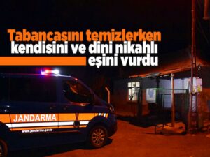 Tabancasını temizlerken kendisini ve dini nikahlı eşini vurdu