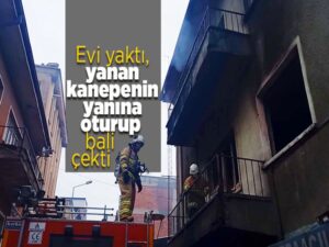Evi yaktı, oturup bali çekti, itfaiyecileri görünce kayıplara karıştı