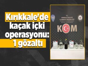 Kırıkkale’de kaçak içki operasyonu: 1 gözaltı