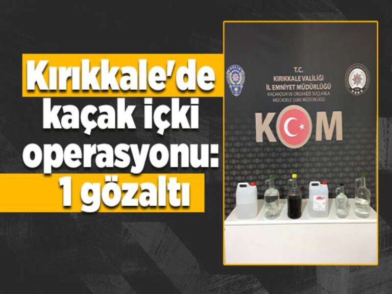 Kırıkkale’de kaçak içki operasyonu: 1 gözaltı