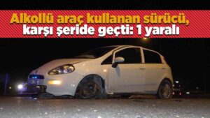 Alkollü araç kullanan sürücü, karşı şeride geçti: 1 yaralı