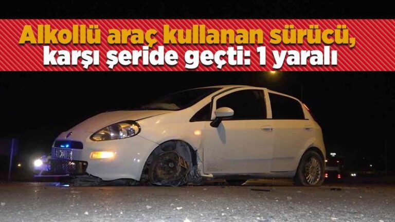 Alkollü araç kullanan sürücü, karşı şeride geçti: 1 yaralı
