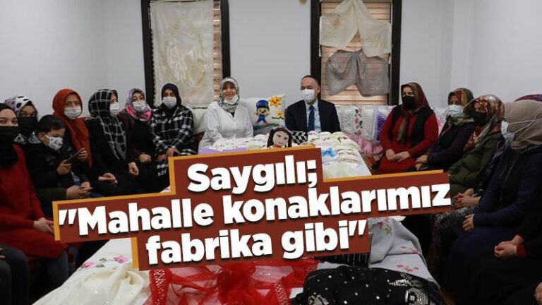 Saygılı; “Mahalle konaklarımız fabrika gibi”