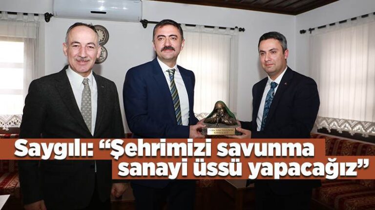 Saygılı: “Şehrimizi savunma  sanayi üssü yapacağız”