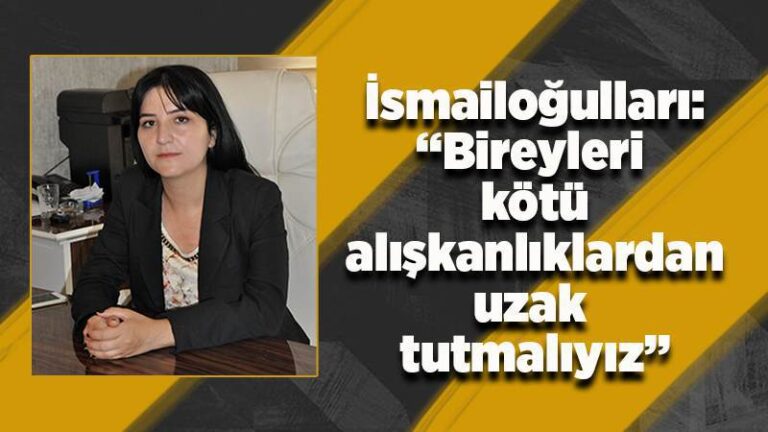 İsmailoğulları: “Bireyleri, kötü alışkanlıklardan uzak tutmalıyız”