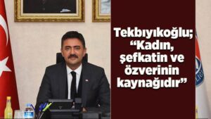 Kadın, şefkatin ve özverinin kaynağıdır