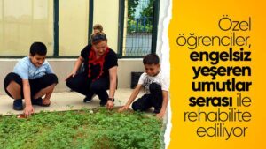 Özel öğrenciler “engelsiz yeşeren umutlar serası” ile rehabilite ediliyor