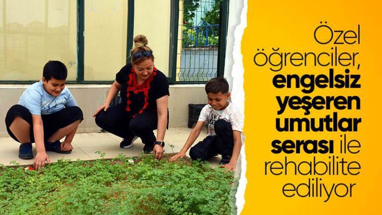 Özel öğrenciler “engelsiz yeşeren umutlar serası” ile rehabilite ediliyor