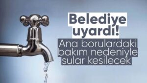 Ana borularda bakım nedeniyle sular kesilecek