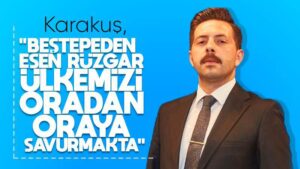 Karakuş, “Beştepe’den esen rüzgar, ülkemizi oradan oraya savurmakta”
