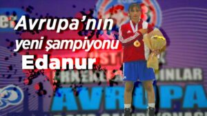Avrupa’nın yeni şampiyonu Edanur 