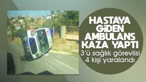 Hastaya giden ambulans devrildi; 4 yaralı