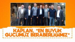 Kaplan: “En büyük gücümüz birlik beraberliğimiz”