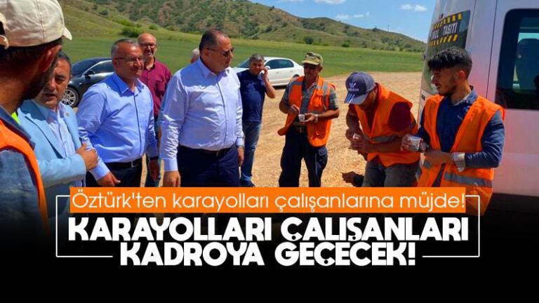 Öztürk’ten karayolları çalışanlarına müjde! “Karayolları çalışanları kadroya geçecek”
