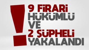 9 firari hükümlü ve 2 şüpheli yakalandı