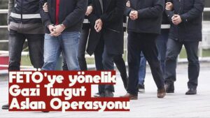 FETÖ’ye yönelik Gazi Turgut Aslan Operasyonu
